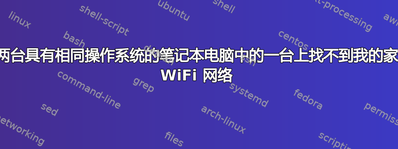 在两台具有相同操作系统的笔记本电脑中的一台上找不到我的家庭 WiFi 网络