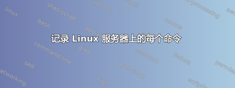 记录 Linux 服务器上的每个命令