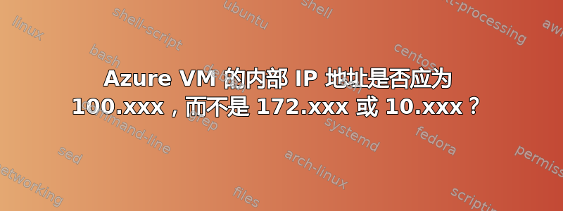 Azure VM 的内部 IP 地址是否应为 100.xxx，而不是 172.xxx 或 10.xxx？