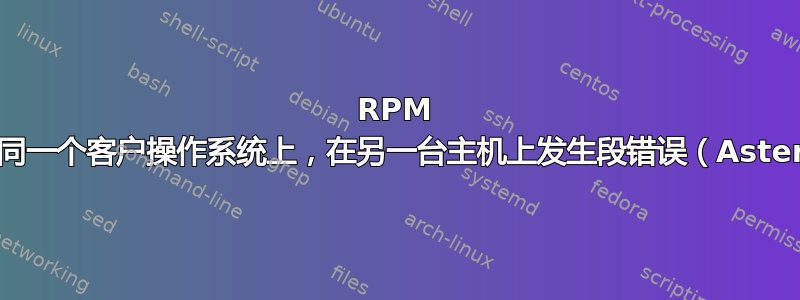 RPM 构建在同一个客户操作系统上，在另一台主机上发生段错误（Asterisk）