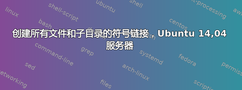 创建所有文件和子目录的符号链接，Ubuntu 14,04 服务器