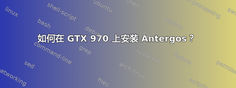 如何在 GTX 970 上安装 Antergos？