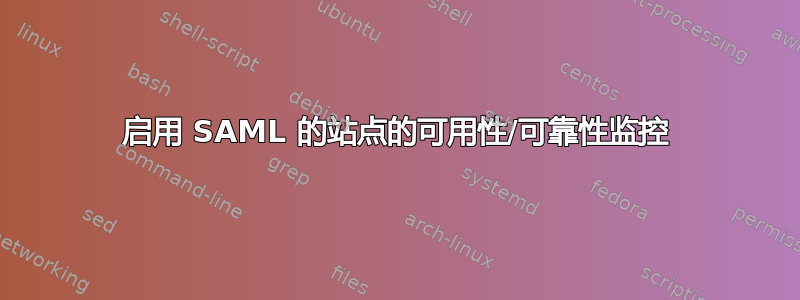 启用 SAML 的站点的可用性/可靠性监控