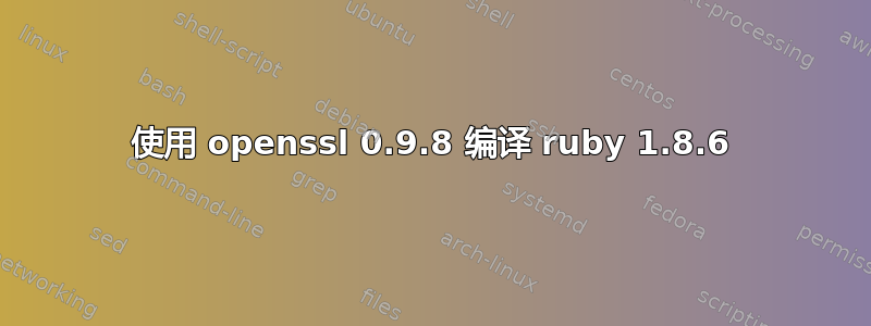 使用 openssl 0.9.8 编译 ruby​​ 1.8.6