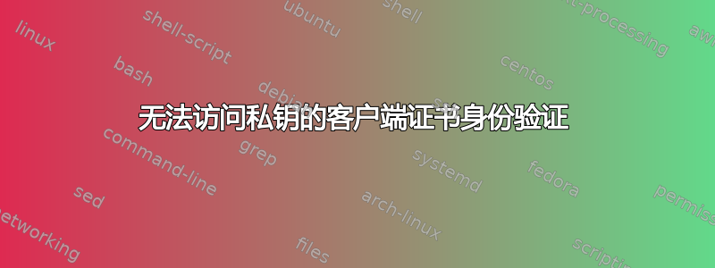 无法访问私钥的客户端证书身份验证