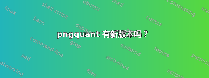 pngquant 有新版本吗？