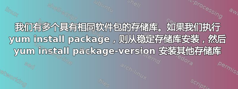 我们有多个具有相同软件包的存储库。如果我们执行 yum install package，则从稳定存储库安装，然后 yum install package-version 安装其他存储库