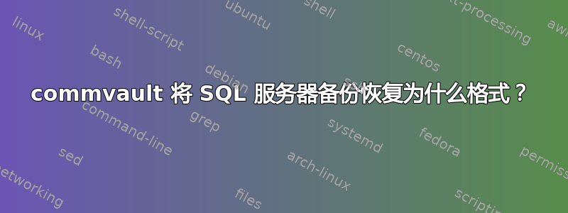 commvault 将 SQL 服务器备份恢复为什么格式？