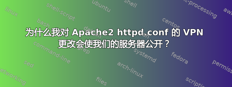 为什么我对 Apache2 httpd.conf 的 VPN 更改会使我们的服务器公开？