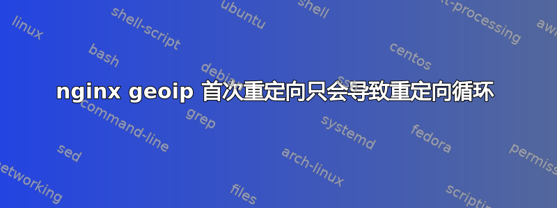 nginx geoip 首次重定向只会导致重定向循环