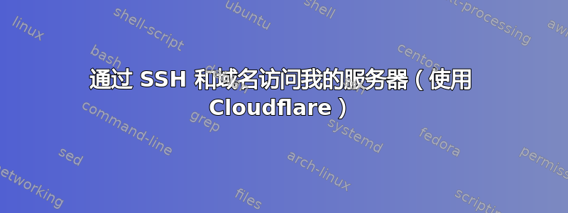 通过 SSH 和域名访问我的服务器（使用 Cloudflare）