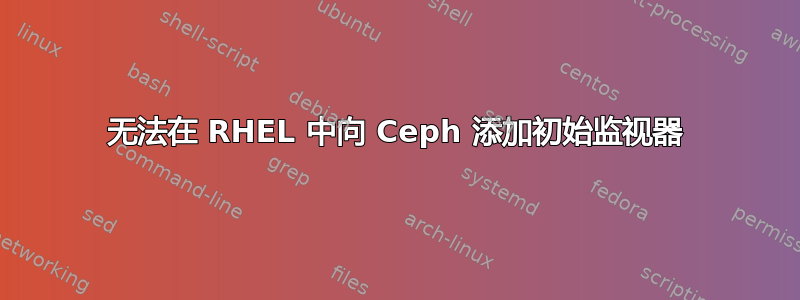 无法在 RHEL 中向 Ceph 添加初始监视器