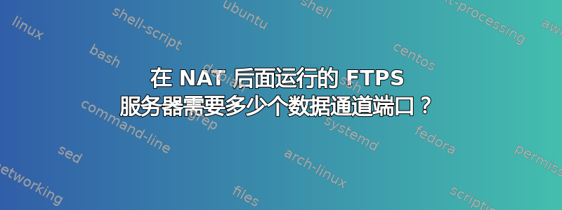 在 NAT 后面运行的 FTPS 服务器需要多少个数据通道端口？