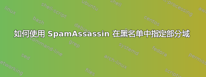 如何使用 SpamAssassin 在黑名单中指定部分域