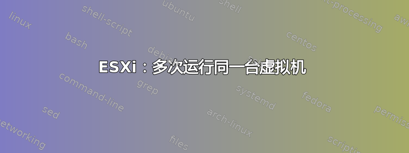 ESXi：多次运行同一台虚拟机