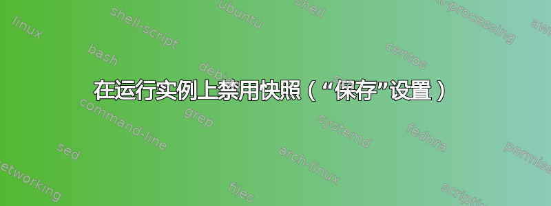 在运行实例上禁用快照（“保存”设置）