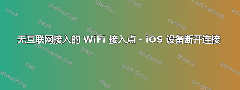 无互联网接入的 WiFi 接入点 - iOS 设备断开连接