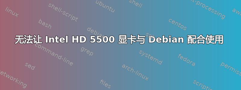 无法让 Intel HD 5500 显卡与 Debian 配合使用