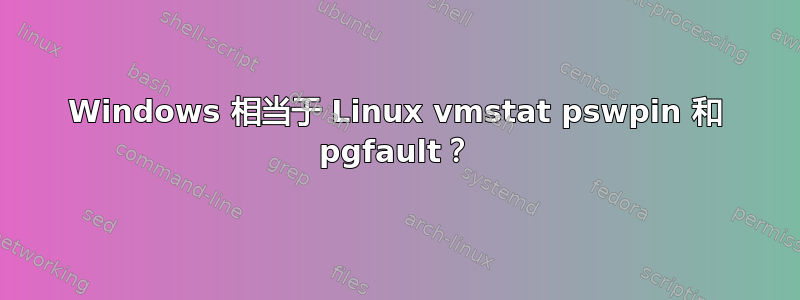 Windows 相当于 Linux vmstat pswpin 和 pgfault？