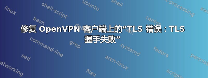 修复 OpenVPN 客户端上的“TLS 错误：TLS 握手失败”