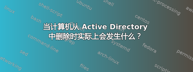 当计算机从 Active Directory 中删除时实际上会发生什么？