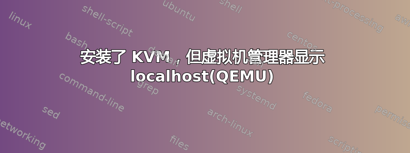 安装了 KVM，但虚拟机管理器显示 localhost(QEMU)