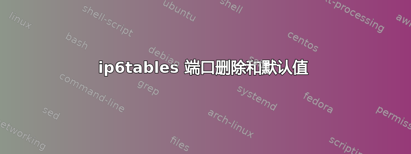 ip6tables 端口删除和默认值