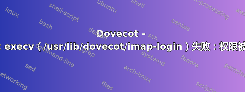 Dovecot - 致命：execv（/usr/lib/dovecot/imap-login）失败：权限被拒绝