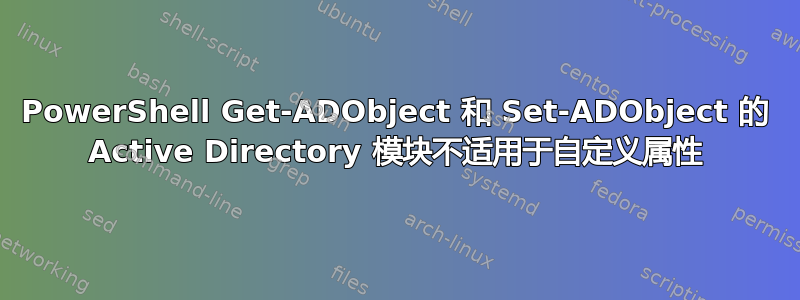 PowerShell Get-ADObject 和 Set-ADObject 的 Active Directory 模块不适用于自定义属性