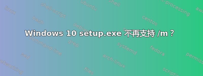 Windows 10 setup.exe 不再支持 /m？