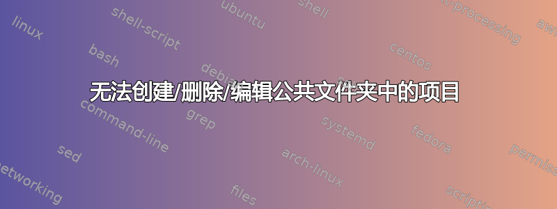 无法创建/删除/编辑公共文件夹中的项目