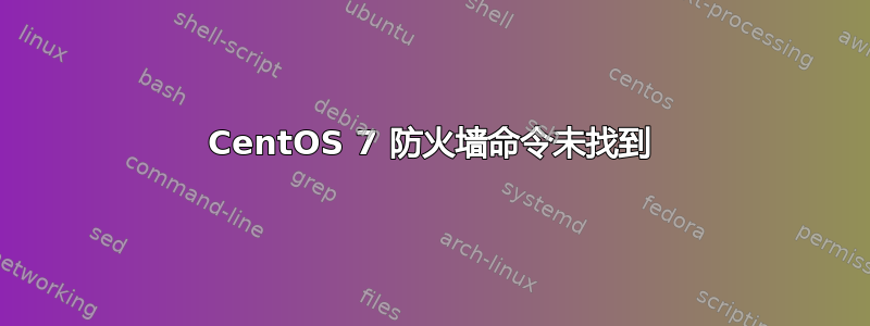 CentOS 7 防火墙命令未找到