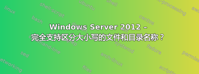 Windows Server 2012 – 完全支持区分大小写的文件和目录名称？