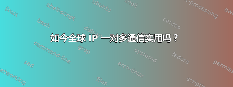 如今全球 IP 一对多通信实用吗？