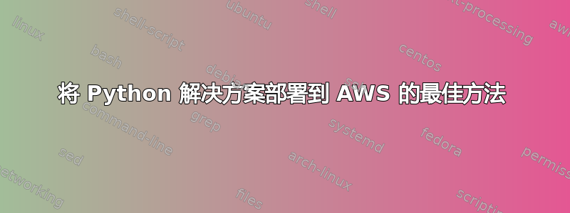 将 Python 解决方案部署到 AWS 的最佳方法