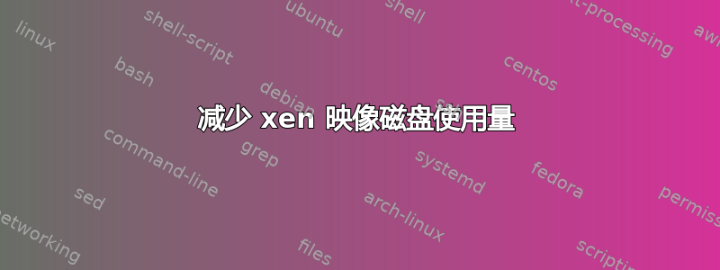 减少 xen 映像磁盘使用量