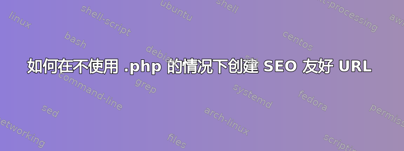 如何在不使用 .php 的情况下创建 SEO 友好 URL