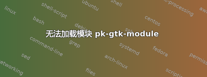 无法加载模块 pk-gtk-module