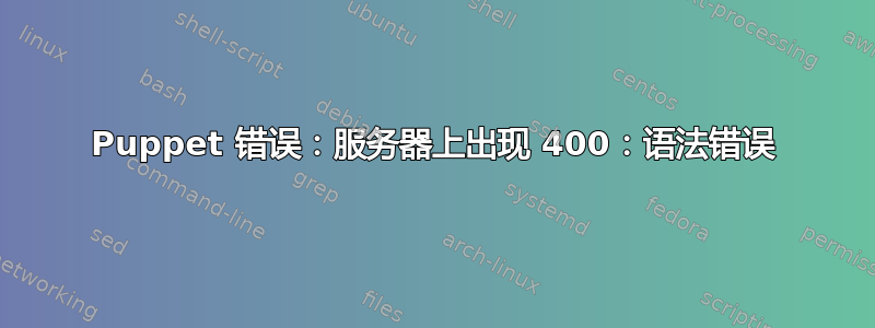 Puppet 错误：服务器上出现 400：语法错误