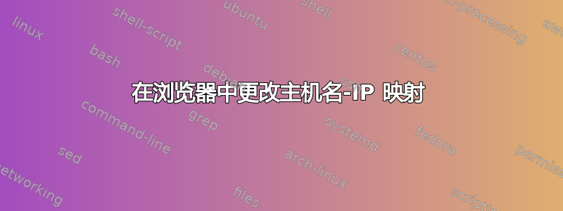 在浏览器中更改主机名-IP 映射