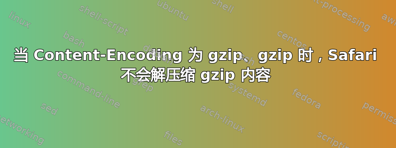 当 Content-Encoding 为 gzip、gzip 时，Safari 不会解压缩 gzip 内容