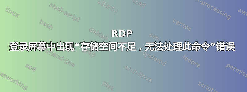 RDP 登录屏幕中出现“存储空间不足，无法处理此命令”错误