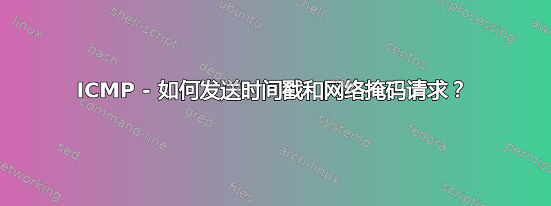 ICMP - 如何发送时间戳和网络掩码请求？