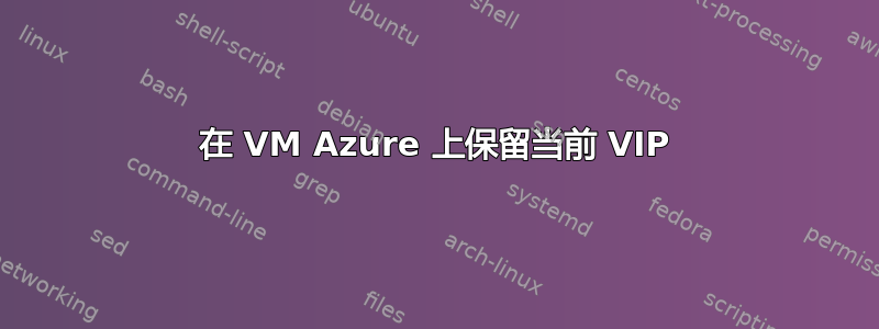 在 VM Azure 上保留当前 VIP