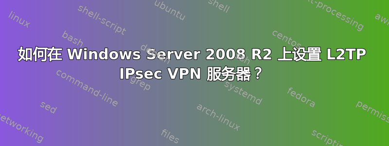 如何在 Windows Server 2008 R2 上设置 L2TP IPsec VPN 服务器？