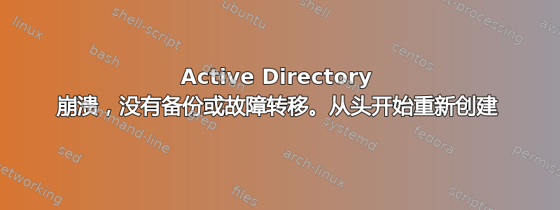 Active Directory 崩溃，没有备份或故障转移。从头开始重新创建