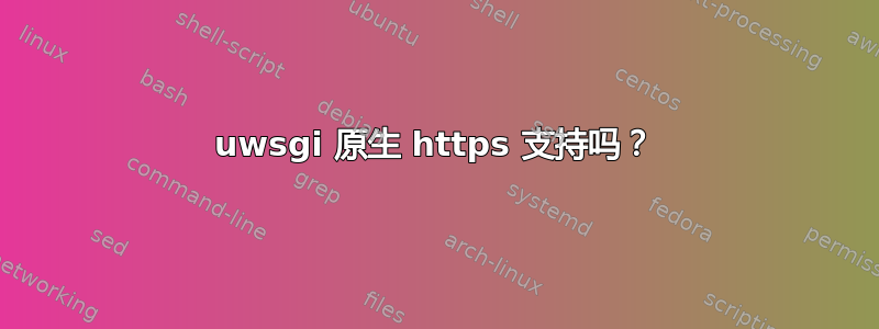 uwsgi 原生 https 支持吗？