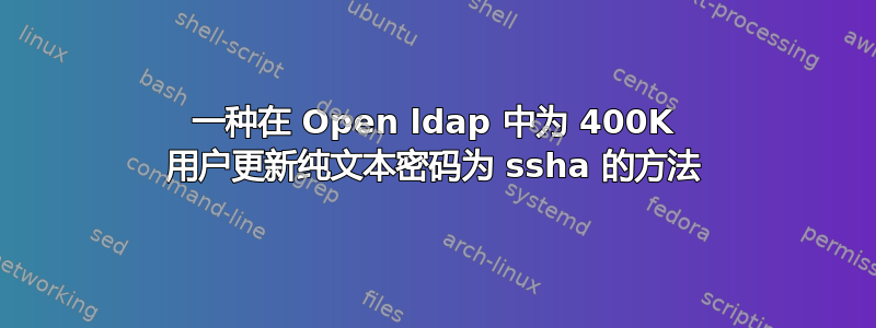 一种在 Open ldap 中为 400K 用户更新纯文本密码为 ssha 的方法