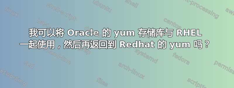 我可以将 Oracle 的 yum 存储库与 RHEL 一起使用，然后再返回到 Redhat 的 yum 吗？