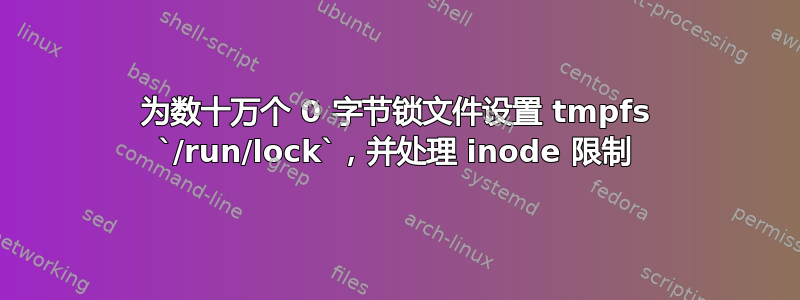 为数十万个 0 字节锁文件设置 tmpfs `/run/lock`，并处理 inode 限制